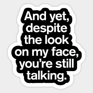 And Yet, Despite The Look on My Face, You're Still Talking Quotes Sticker